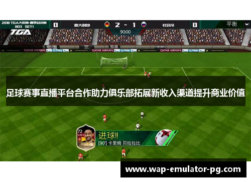 足球赛事直播平台合作助力俱乐部拓展新收入渠道提升商业价值 足球赛事直播平台合作助力俱乐部拓展新收入渠道提升商业价值
