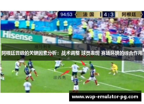 阿根廷晋级的关键因素分析：战术调整 球员表现 赛场环境的综合作用