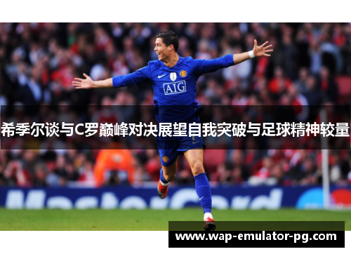 希季尔谈与C罗巅峰对决展望自我突破与足球精神较量