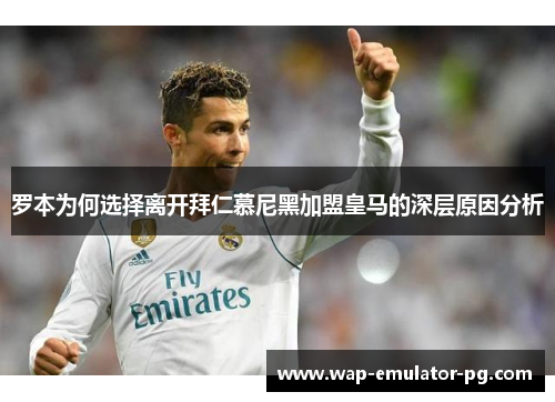 罗本为何选择离开拜仁慕尼黑加盟皇马的深层原因分析
