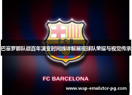 巴塞罗那队徽百年演变时间线详解展现球队荣耀与视觉传承