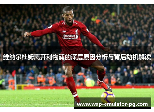 维纳尔杜姆离开利物浦的深层原因分析与背后动机解读 维纳尔杜姆离开利物浦的深层原因分析与背后动机解读