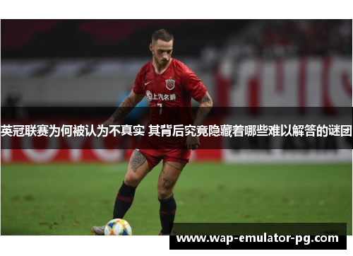 英冠联赛为何被认为不真实 其背后究竟隐藏着哪些难以解答的谜团