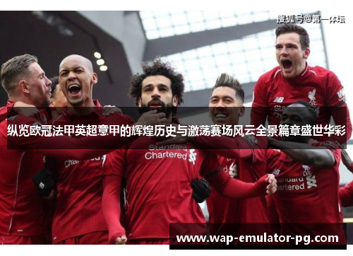 纵览欧冠法甲英超意甲的辉煌历史与激荡赛场风云全景篇章盛世华彩