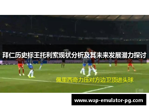 拜仁历史标王托利索现状分析及其未来发展潜力探讨
