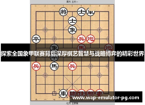 探索全国象甲联赛背后深厚棋艺智慧与战略博弈的精彩世界