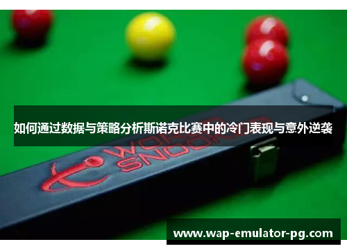 如何通过数据与策略分析斯诺克比赛中的冷门表现与意外逆袭