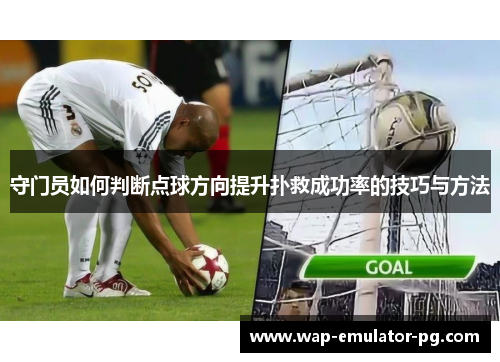 守门员如何判断点球方向提升扑救成功率的技巧与方法 守门员如何判断点球方向提升扑救成功率的技巧与方法