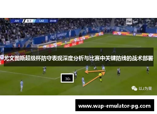 尤文图斯超级杯防守表现深度分析与比赛中关键防线的战术部署