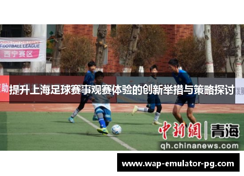 提升上海足球赛事观赛体验的创新举措与策略探讨