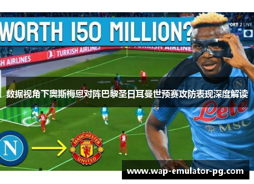 数据视角下奥斯梅恩对阵巴黎圣日耳曼世预赛攻防表现深度解读