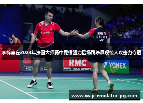 李梓嘉在2024年法国大师赛中凭借强力后场跳杀展现惊人攻击力夺冠