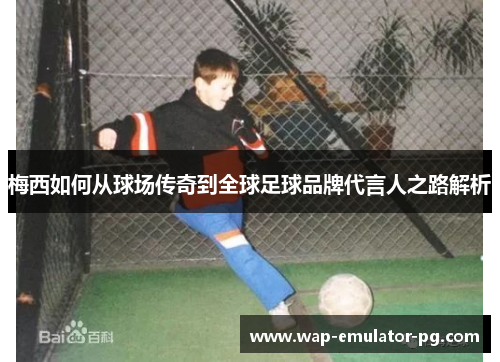 梅西如何从球场传奇到全球足球品牌代言人之路解析