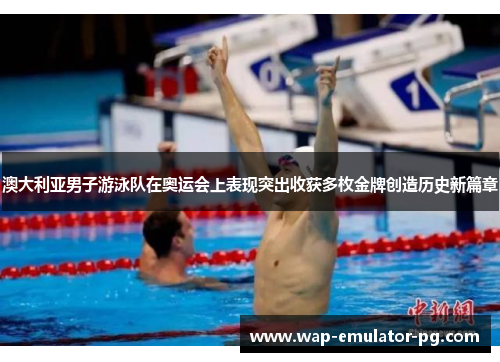 澳大利亚男子游泳队在奥运会上表现突出收获多枚金牌创造历史新篇章