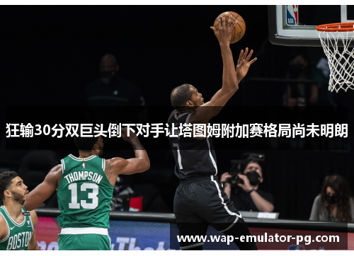 狂输30分双巨头倒下对手让塔图姆附加赛格局尚未明朗