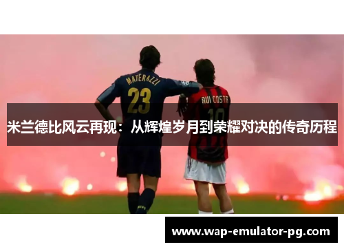 米兰德比风云再现：从辉煌岁月到荣耀对决的传奇历程