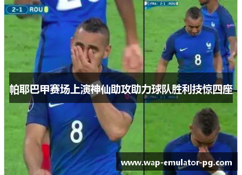 帕耶巴甲赛场上演神仙助攻助力球队胜利技惊四座 帕耶巴甲赛场上演神仙助攻助力球队胜利技惊四座
