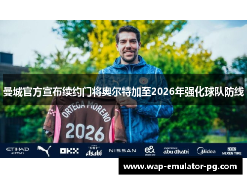 曼城官方宣布续约门将奥尔特加至2026年强化球队防线