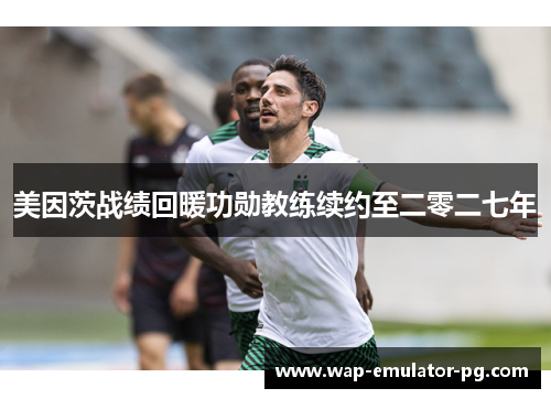 美因茨战绩回暖功勋教练续约至二零二七年