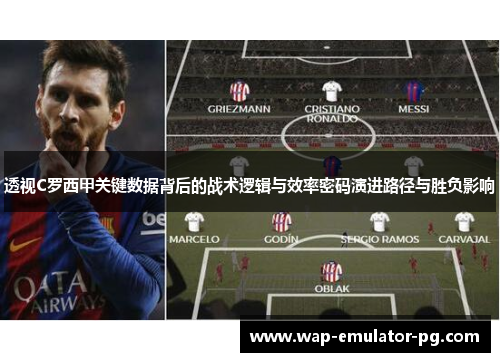 透视C罗西甲关键数据背后的战术逻辑与效率密码演进路径与胜负影响