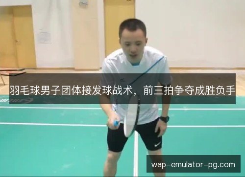 羽毛球男子团体接发球战术,前三拍争夺成胜负手 羽毛球男子团体接发球战术,前三拍争夺成胜负手
